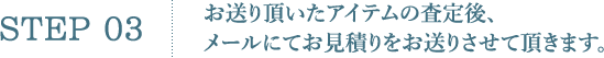 STEP3.お送り頂いたアイテムの査定後、メールにてお見積りをお送りさせて頂きます。